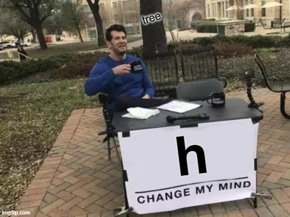 h | tree; h | image tagged in memes,change my mind | made w/ Imgflip meme maker