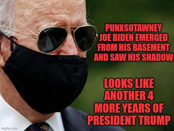 Joe Biden went back to his basement | PUNXSUTAWNEY JOE BIDEN EMERGED FROM HIS BASEMENT AND SAW HIS SHADOW; LOOKS LIKE ANOTHER 4 MORE YEARS OF PRESIDENT TRUMP | image tagged in biden mask,racist joe biden | made w/ Imgflip meme maker