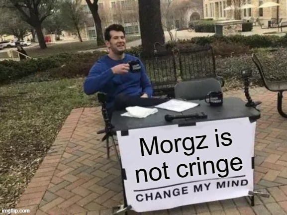 Change My Mind | Morgz is not cringe | image tagged in memes,change my mind | made w/ Imgflip meme maker