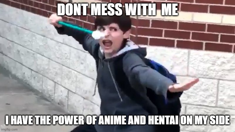 I Have The Power of God and Anime | DONT MESS WITH  ME; I HAVE THE POWER OF ANIME AND HENTAI ON MY SIDE | image tagged in i have the power of god and anime | made w/ Imgflip meme maker