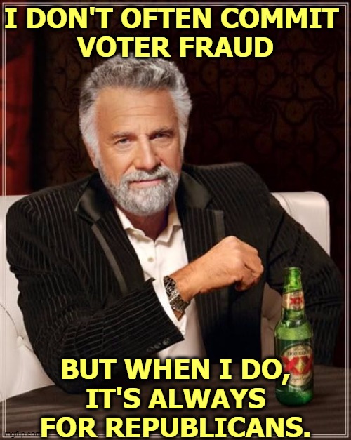 Voter fraud is always committed by Republicans. Always. | I DON'T OFTEN COMMIT 
VOTER FRAUD; BUT WHEN I DO,
IT'S ALWAYS FOR REPUBLICANS. | image tagged in memes,the most interesting man in the world,voter fraud,republicans,gop,trump | made w/ Imgflip meme maker