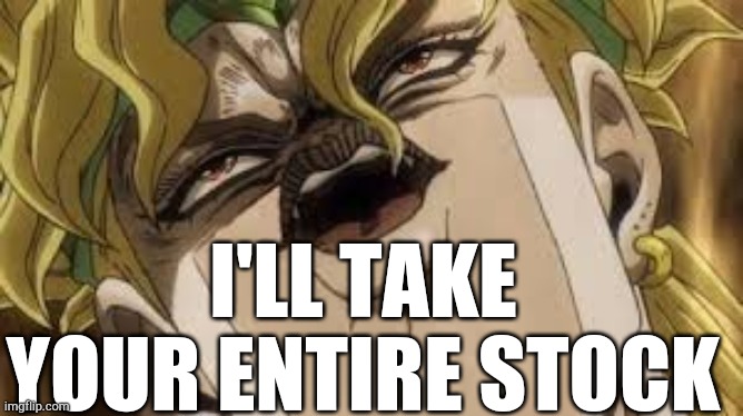 Dio | I'LL TAKE YOUR ENTIRE STOCK | image tagged in dio | made w/ Imgflip meme maker