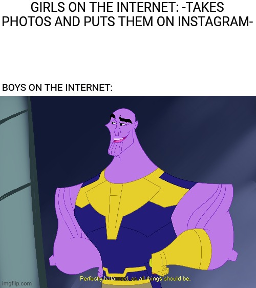 Boys vs girls meme (Internet 2) | GIRLS ON THE INTERNET: -TAKES PHOTOS AND PUTS THEM ON INSTAGRAM-; BOYS ON THE INTERNET: | image tagged in memes,funny,thanos,internet,kronk,boys vs girls | made w/ Imgflip meme maker