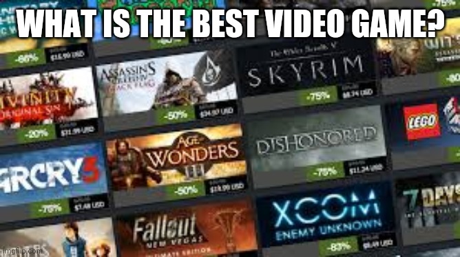 What is the best video game ever? Say it in comments | WHAT IS THE BEST VIDEO GAME? | image tagged in video game,games | made w/ Imgflip meme maker