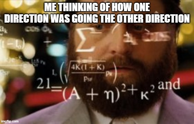 Trying to calculate how much sleep I can get | ME THINKING OF HOW ONE DIRECTION WAS GOING THE OTHER DIRECTION | image tagged in trying to calculate how much sleep i can get | made w/ Imgflip meme maker