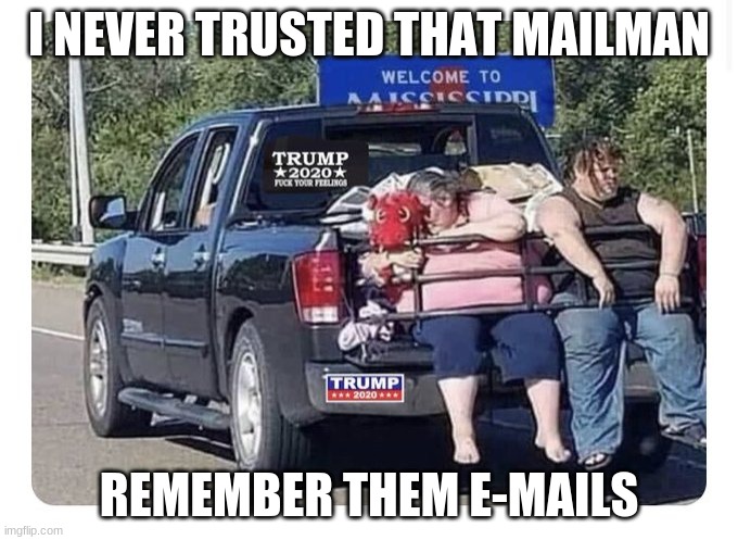 Im hungry | I NEVER TRUSTED THAT MAILMAN; REMEMBER THEM E-MAILS | image tagged in maga | made w/ Imgflip meme maker