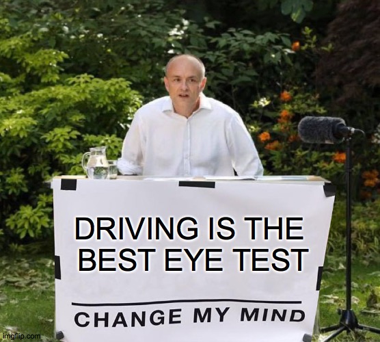 Dominic Cummings Driving is the Best Eye Test | DRIVING IS THE 
BEST EYE TEST | image tagged in dominic cummings,driving,eye test,change my mind,desk,dominic cummings desk | made w/ Imgflip meme maker