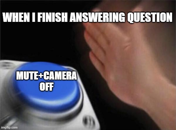 Online classes be like | WHEN I FINISH ANSWERING QUESTION; MUTE+CAMERA OFF | image tagged in memes,blank nut button | made w/ Imgflip meme maker