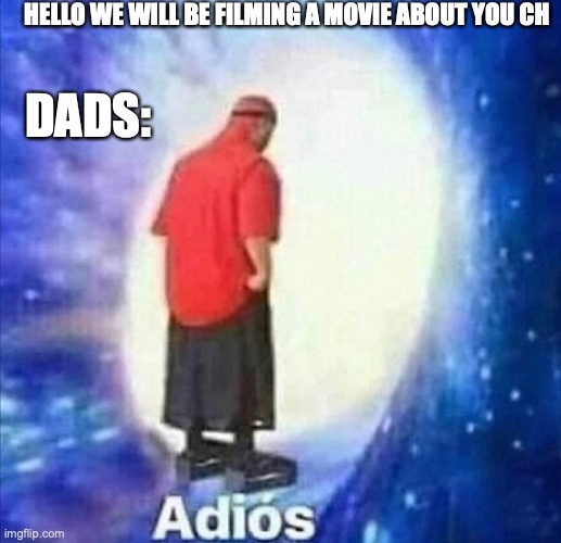 why else do you think there never there | HELLO WE WILL BE FILMING A MOVIE ABOUT YOU CH; DADS: | image tagged in adios | made w/ Imgflip meme maker