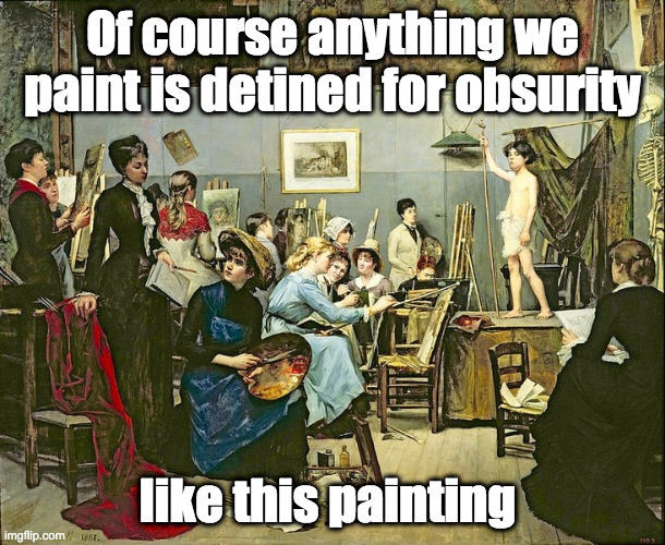 Women's Art - Destined for Obscurity | Of course anything we paint is detined for obsurity; like this painting | image tagged in women's art,women rights | made w/ Imgflip meme maker