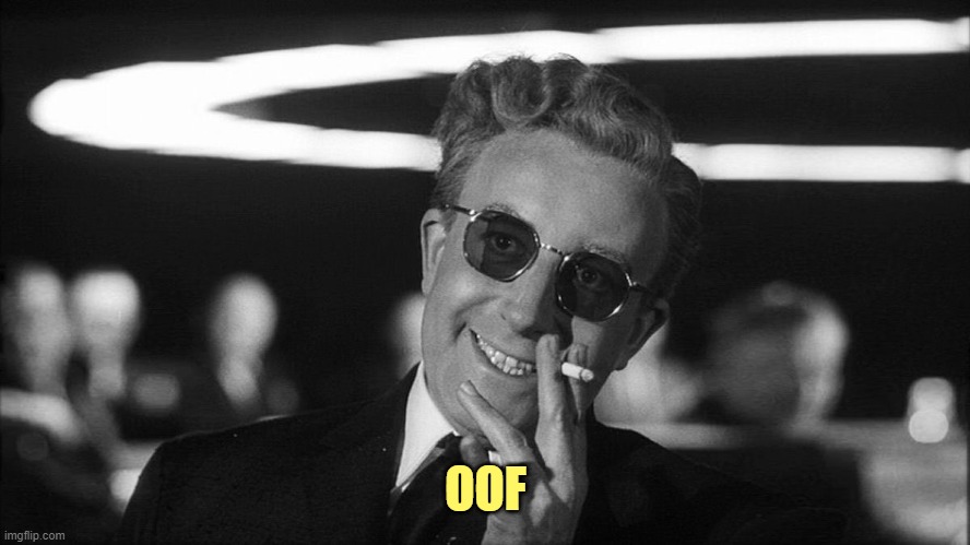 Doctor Strangelove says... | OOF | image tagged in doctor strangelove says | made w/ Imgflip meme maker