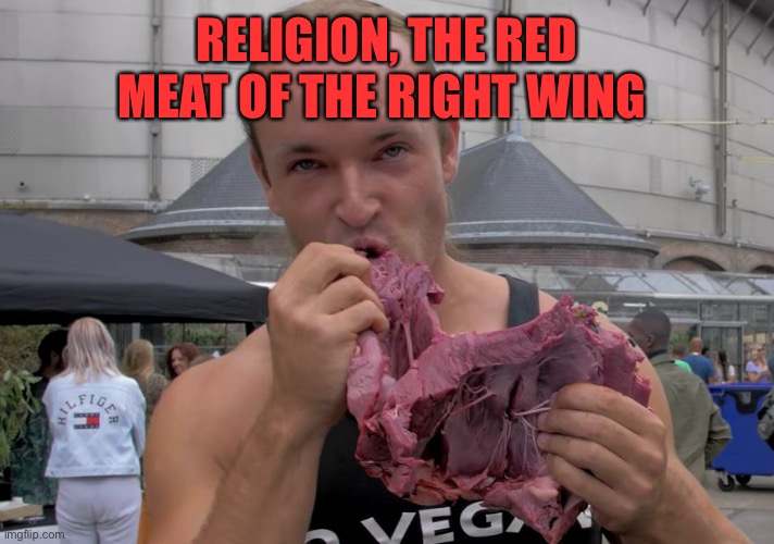 RELIGION, THE RED MEAT OF THE RIGHT WING | made w/ Imgflip meme maker