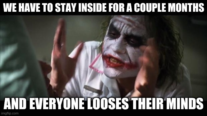 And everybody loses their minds | WE HAVE TO STAY INSIDE FOR A COUPLE MONTHS; AND EVERYONE LOOSES THEIR MINDS | image tagged in memes,and everybody loses their minds | made w/ Imgflip meme maker