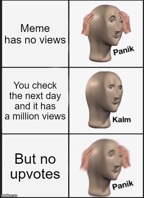 Panik Kalm Panik | Meme has no views; You check the next day and it has a million views; But no upvotes | image tagged in memes,panik kalm panik | made w/ Imgflip meme maker
