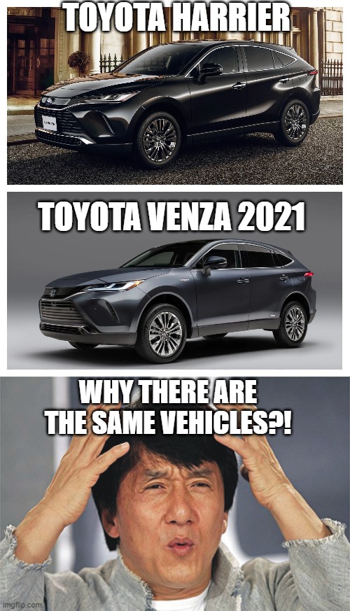 Toyota Harrier Vs Venza 2021 | TOYOTA HARRIER; TOYOTA VENZA 2021; WHY THERE ARE THE SAME VEHICLES?! | image tagged in jackie chan confused,toyota,suv,2021,car memes,memes | made w/ Imgflip meme maker