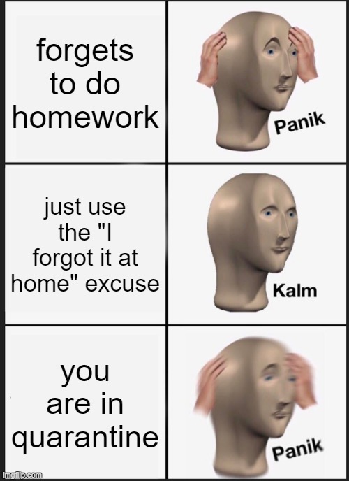 Panik Kalm Panik Meme | forgets to do homework; just use the "I forgot it at home" excuse; you are in quarantine | image tagged in memes,panik kalm panik | made w/ Imgflip meme maker