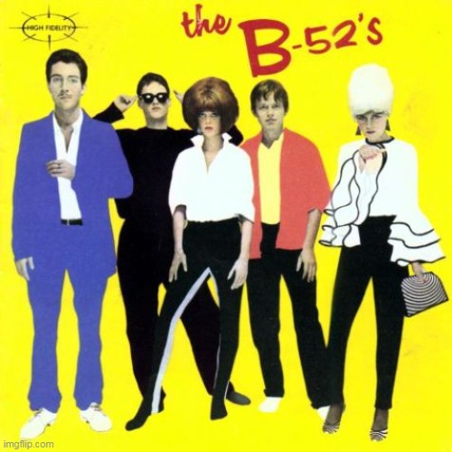 The B-52s | image tagged in the b-52s | made w/ Imgflip meme maker