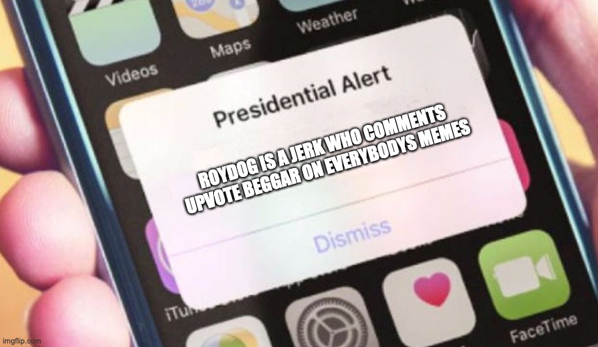 i see him everywhere and if he sees this hello lol stop calling people upvote beggars | ROYDOG IS A JERK WHO COMMENTS UPVOTE BEGGAR ON EVERYBODYS MEMES | image tagged in memes,presidential alert | made w/ Imgflip meme maker