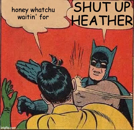 Batman Slapping Robin | SHUT UP
HEATHER; honey whatchu waitin' for | image tagged in memes,batman slapping robin,heathers | made w/ Imgflip meme maker