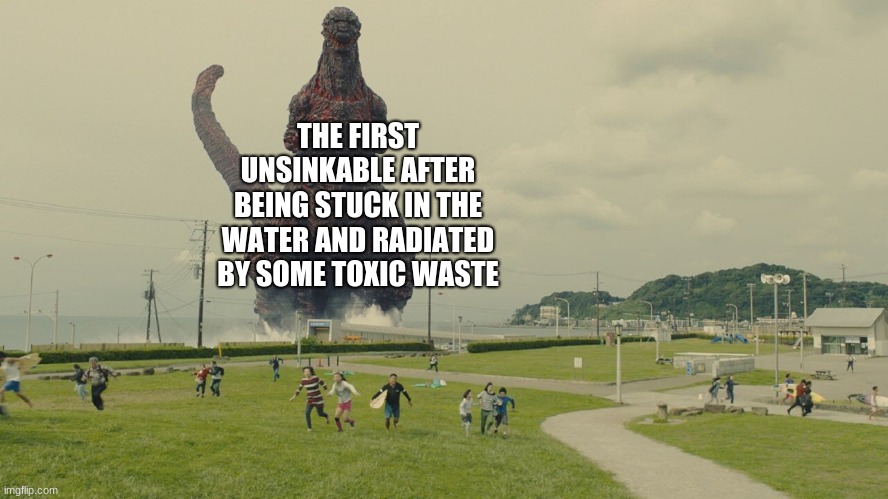 THE FIRST UNSINKABLE AFTER BEING STUCK IN THE WATER AND RADIATED BY SOME TOXIC WASTE | made w/ Imgflip meme maker