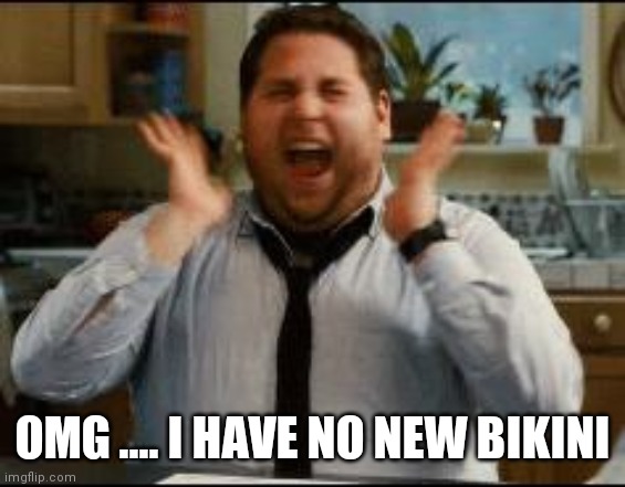 excited |  OMG .... I HAVE NO NEW BIKINI | image tagged in excited | made w/ Imgflip meme maker