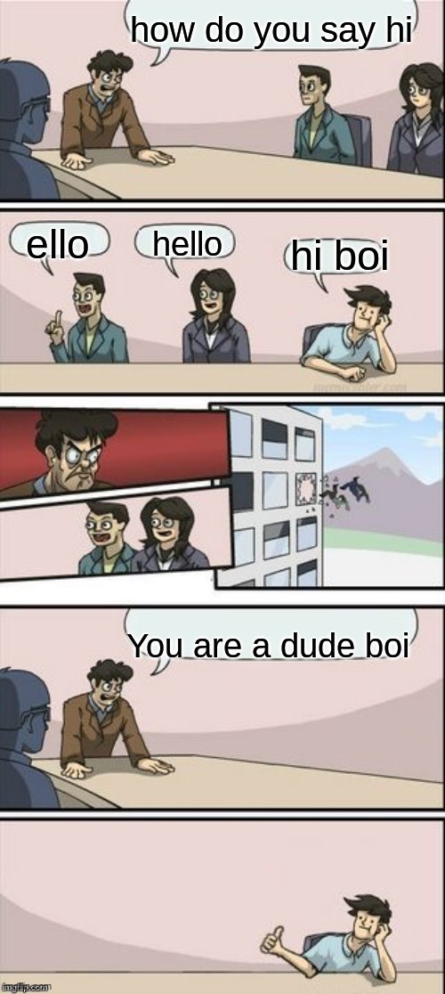 Reverse Boardroom Meeting Suggestion | how do you say hi; ello; hello; hi boi; You are a dude boi | image tagged in reverse boardroom meeting suggestion | made w/ Imgflip meme maker