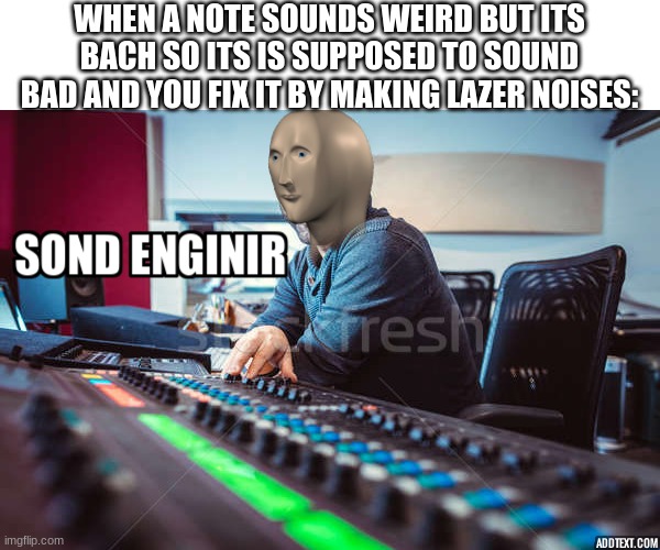 Just a music meme | WHEN A NOTE SOUNDS WEIRD BUT ITS BACH SO ITS IS SUPPOSED TO SOUND BAD AND YOU FIX IT BY MAKING LAZER NOISES: | image tagged in memes | made w/ Imgflip meme maker