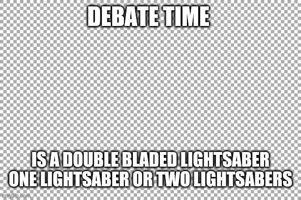 Free | DEBATE TIME; IS A DOUBLE BLADED LIGHTSABER ONE LIGHTSABER OR TWO LIGHTSABERS | image tagged in free | made w/ Imgflip meme maker