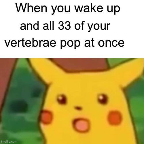 This happens to many people | When you wake up; and all 33 of your; vertebrae pop at once | image tagged in memes,surprised pikachu,relatable | made w/ Imgflip meme maker