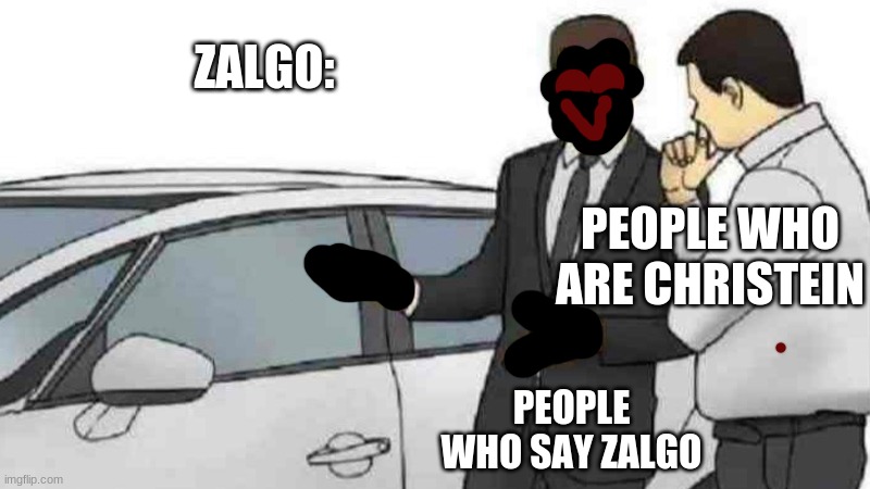 ZALGO | ZALGO:; PEOPLE WHO ARE CHRISTEIN; PEOPLE WHO SAY ZALGO | image tagged in memes,car salesman slaps roof of car,zalgo | made w/ Imgflip meme maker