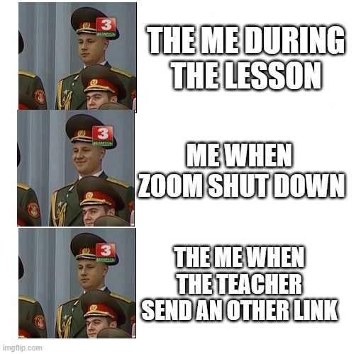 Dear Zoom | THE ME DURING THE LESSON; ME WHEN  ZOOM SHUT DOWN; THE ME WHEN THE TEACHER SEND AN OTHER LINK | image tagged in zoom,russia,in soviet russia | made w/ Imgflip meme maker