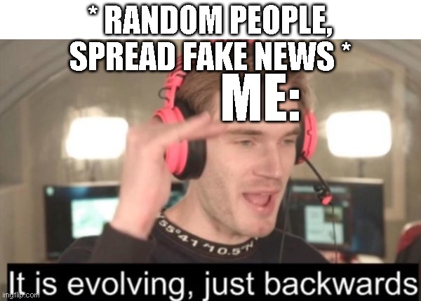 it is evolving just backwards | * RANDOM PEOPLE, SPREAD FAKE NEWS *; ME: | image tagged in it is evolving just backwards | made w/ Imgflip meme maker