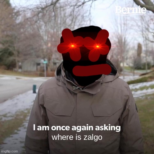 ZALGO | where is zalgo | image tagged in memes,bernie i am once again asking for your support | made w/ Imgflip meme maker