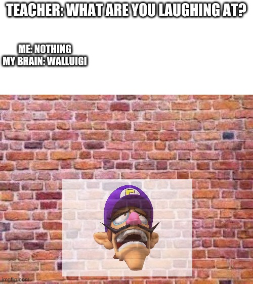 Wah! | TEACHER: WHAT ARE YOU LAUGHING AT? ME: NOTHING
MY BRAIN: WALLUIGI | image tagged in waluigi | made w/ Imgflip meme maker