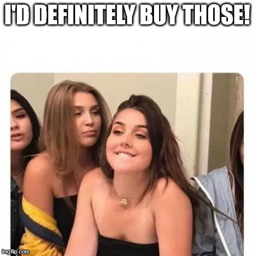 horny girl | I'D DEFINITELY BUY THOSE! | image tagged in horny girl | made w/ Imgflip meme maker