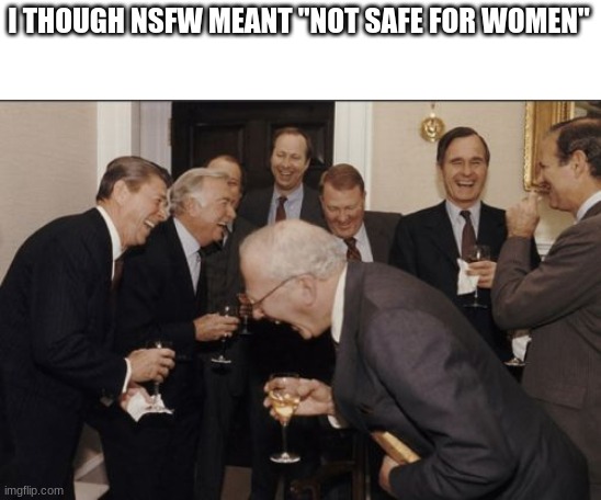 NSFW | I THOUGH NSFW MEANT "NOT SAFE FOR WOMEN" | image tagged in memes,laughing men in suits | made w/ Imgflip meme maker