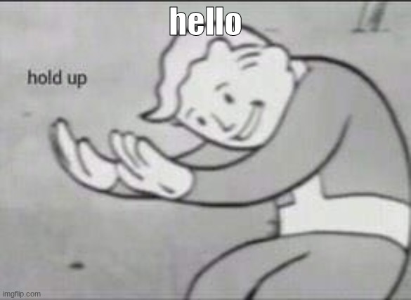hi | hello | image tagged in fallout hold up | made w/ Imgflip meme maker