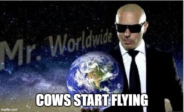 mr.worldwide | COWS START FLYING | image tagged in mrworldwide | made w/ Imgflip meme maker