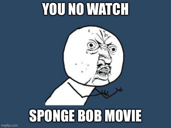 Why you no | YOU NO WATCH SPONGE BOB MOVIE | image tagged in why you no | made w/ Imgflip meme maker