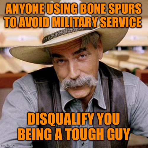 SARCASM COWBOY | ANYONE USING BONE SPURS TO AVOID MILITARY SERVICE DISQUALIFY YOU BEING A TOUGH GUY | image tagged in sarcasm cowboy | made w/ Imgflip meme maker