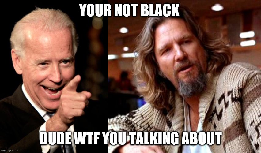 YOUR NOT BLACK; DUDE WTF YOU TALKING ABOUT | image tagged in memes,smilin biden | made w/ Imgflip meme maker