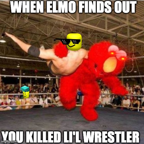 Elmo wrestling | WHEN ELMO FINDS OUT; YOU KILLED LI'L WRESTLER | image tagged in elmo wrestling | made w/ Imgflip meme maker