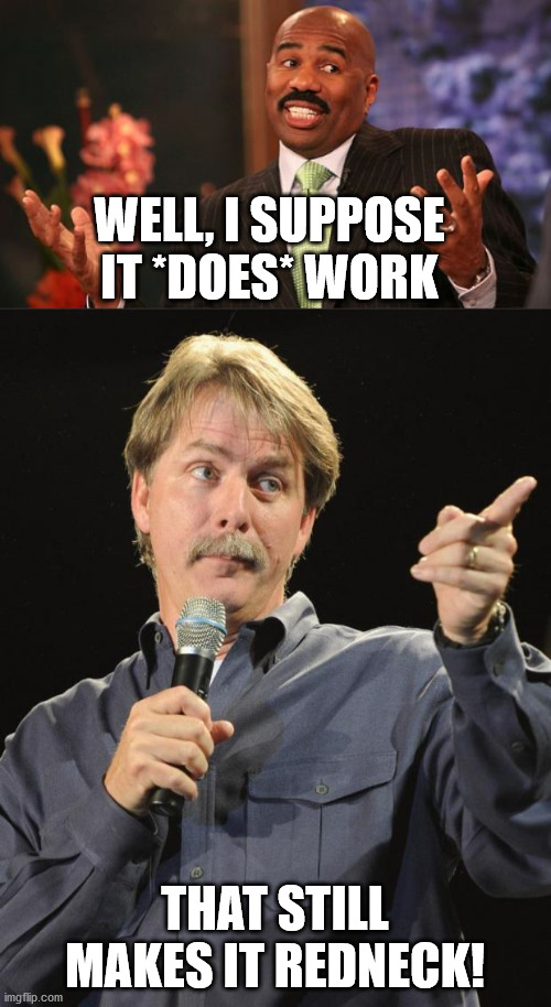 WELL, I SUPPOSE IT *DOES* WORK THAT STILL MAKES IT REDNECK! | image tagged in memes,steve harvey,jeff foxworthy | made w/ Imgflip meme maker