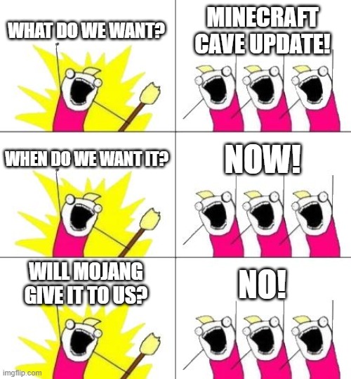 why not, mojang. | WHAT DO WE WANT? MINECRAFT CAVE UPDATE! WHEN DO WE WANT IT? NOW! WILL MOJANG GIVE IT TO US? NO! | image tagged in memes,what do we want 3 | made w/ Imgflip meme maker