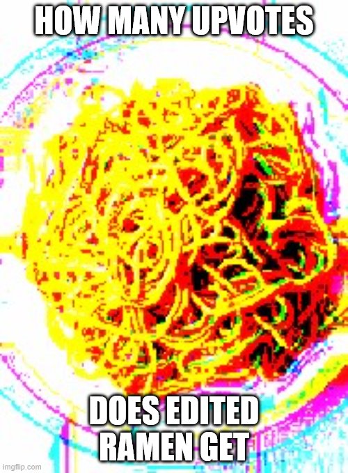 how many? | HOW MANY UPVOTES; DOES EDITED RAMEN GET | image tagged in memes,meme,ramen,noodles,noodle | made w/ Imgflip meme maker