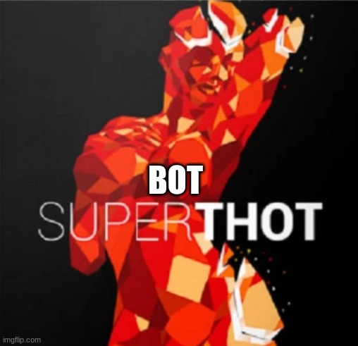 BOT | image tagged in superthot | made w/ Imgflip meme maker