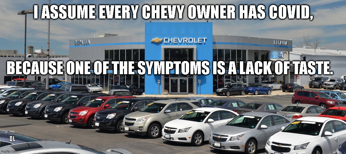 Chevy owners must have Covid | I ASSUME EVERY CHEVY OWNER HAS COVID, BECAUSE ONE OF THE SYMPTOMS IS A LACK OF TASTE. DL | image tagged in chevy,covid-19 | made w/ Imgflip meme maker