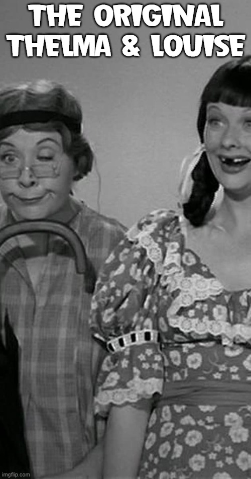 Lucy and Ethel: BBF | THE ORIGINAL THELMA & LOUISE | image tagged in vince vance,thelma and louise,i love lucy,lucille,ball,black and white | made w/ Imgflip meme maker