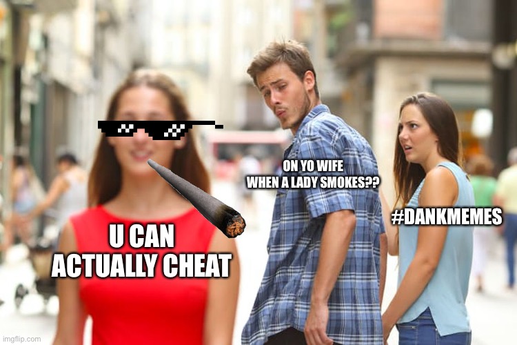 Distracted Boyfriend | ON YO WIFE WHEN A LADY SMOKES?? #DANKMEMES; U CAN ACTUALLY CHEAT | image tagged in memes,distracted boyfriend | made w/ Imgflip meme maker