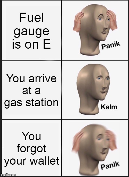 "That'll be $10." "Okay, let me get my--no...no, no, no, NO!" | Fuel gauge is on E; You arrive at a gas station; You forgot your wallet | image tagged in memes,panik kalm panik,gas station,wallet,forgot | made w/ Imgflip meme maker